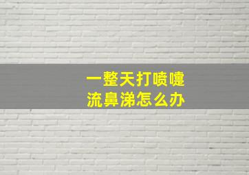 一整天打喷嚏 流鼻涕怎么办